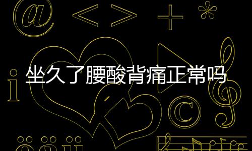 坐久了腰酸背痛正常吗