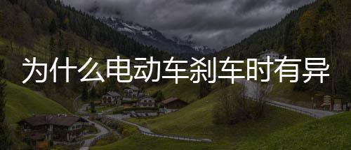 为什么电动车刹车时有异响