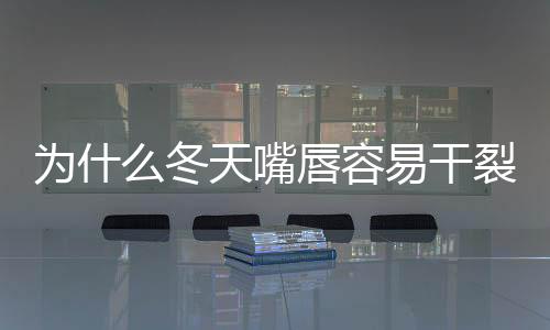 为什么冬天嘴唇容易干裂