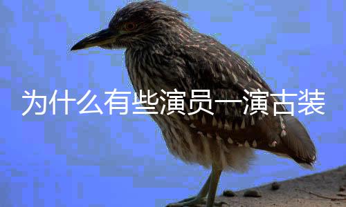 为什么有些演员一演古装就出戏