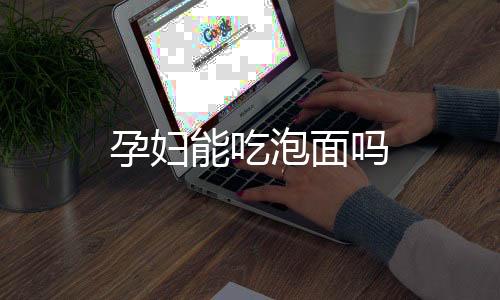 孕妇能吃泡面吗