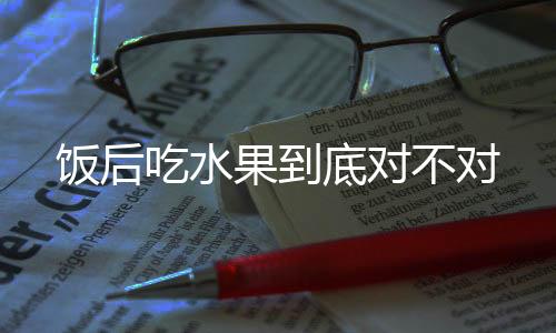 饭后吃水果到底对不对